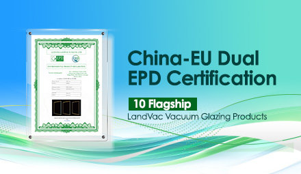 LandVac Titanium Vacuum Glazing Secures Dual China-EU EPD Certification: Driving Global Green Architecture